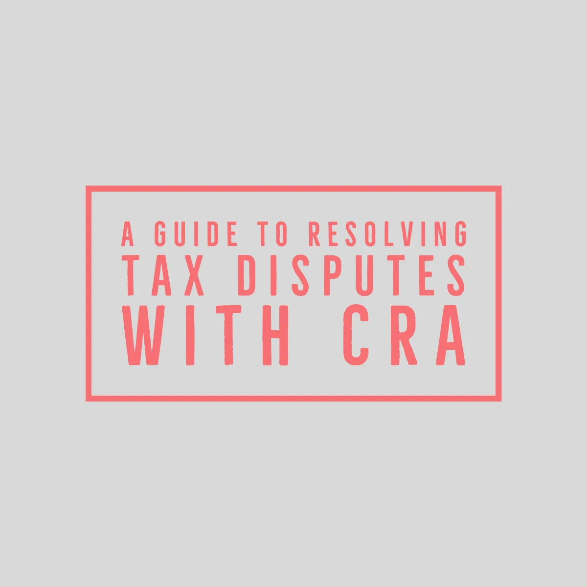 A Guide To Resolve Tax Disputes with CRA